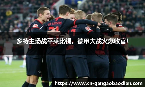 多特主场战平莱比锡，德甲大战火爆收官！