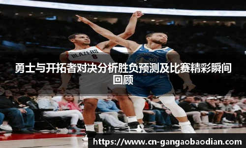 勇士与开拓者对决分析胜负预测及比赛精彩瞬间回顾