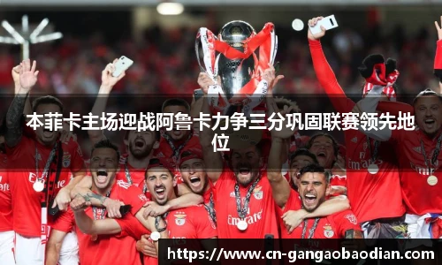 本菲卡主场迎战阿鲁卡力争三分巩固联赛领先地位