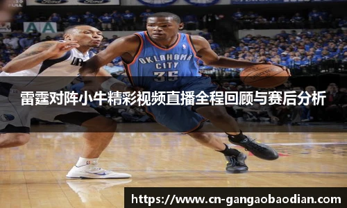 雷霆对阵小牛精彩视频直播全程回顾与赛后分析