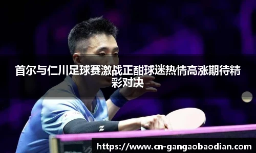 首尔与仁川足球赛激战正酣球迷热情高涨期待精彩对决