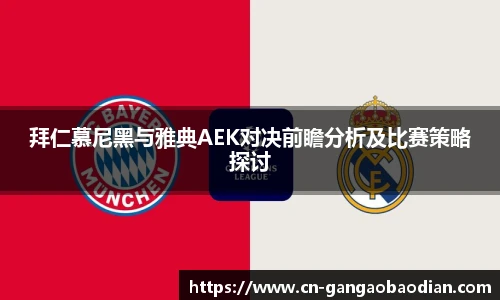 拜仁慕尼黑与雅典AEK对决前瞻分析及比赛策略探讨