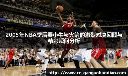 2005年NBA季后赛小牛与火箭的激烈对决回顾与精彩瞬间分析